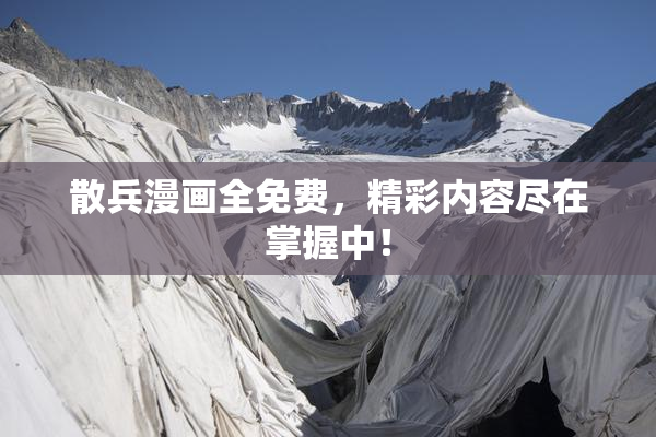 散兵漫画全免费，精彩内容尽在掌握中！
