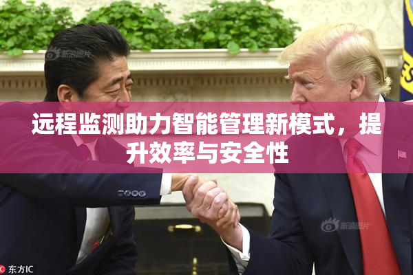 远程监测助力智能管理新模式，提升效率与安全性