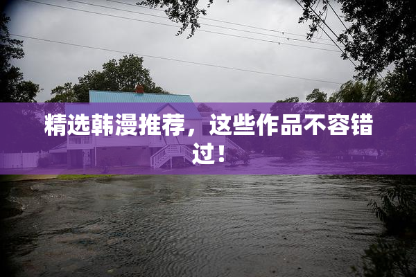 精选韩漫推荐，这些作品不容错过！