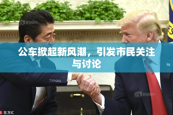 公车掀起新风潮，引发市民关注与讨论
