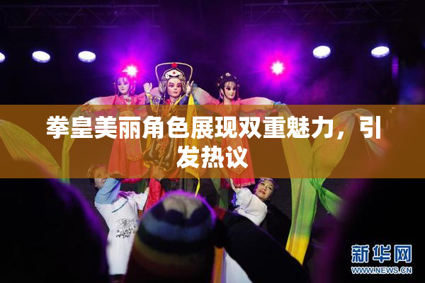 拳皇美丽角色展现双重魅力，引发热议