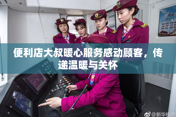便利店大叔暖心服务感动顾客，传递温暖与关怀