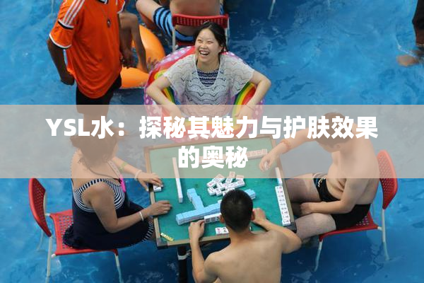 YSL水：探秘其魅力与护肤效果的奥秘