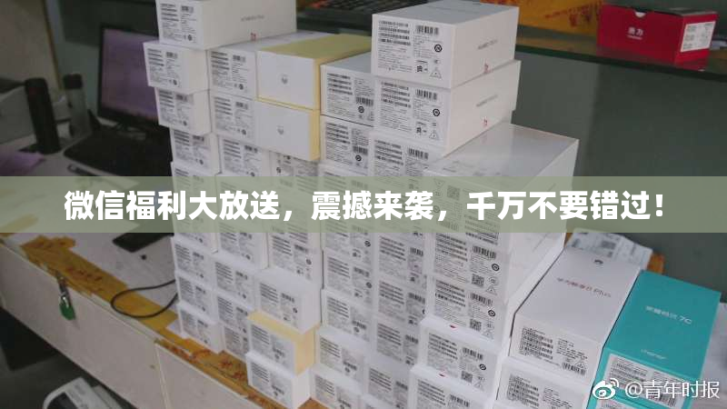 微信福利大放送，震撼来袭，千万不要错过！