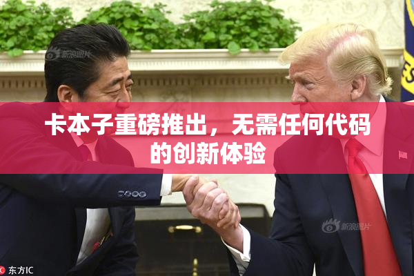 卡本子重磅推出，无需任何代码的创新体验