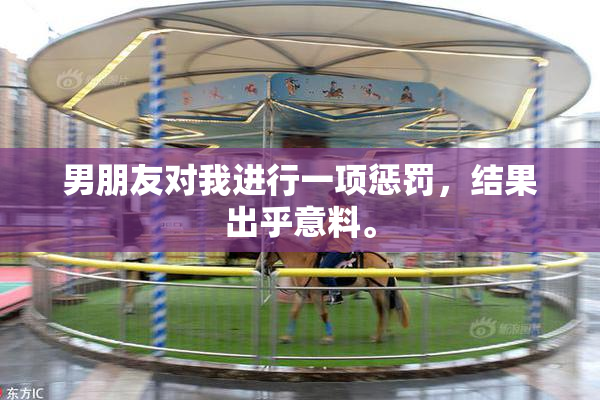 男朋友对我进行一项惩罚，结果出乎意料。