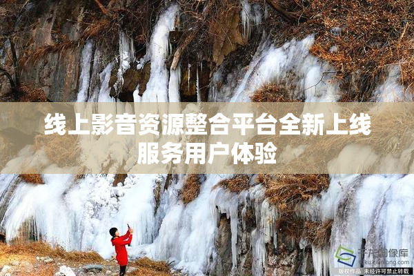 线上影音资源整合平台全新上线服务用户体验