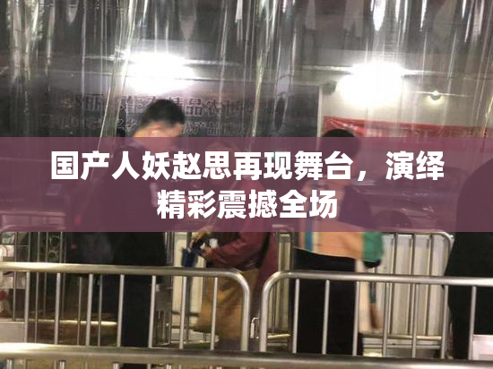 国产人妖赵思再现舞台，演绎精彩震撼全场