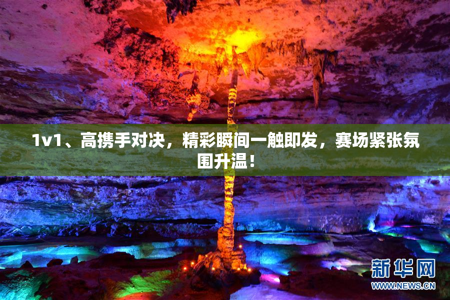 1v1、高携手对决，精彩瞬间一触即发，赛场紧张氛围升温！