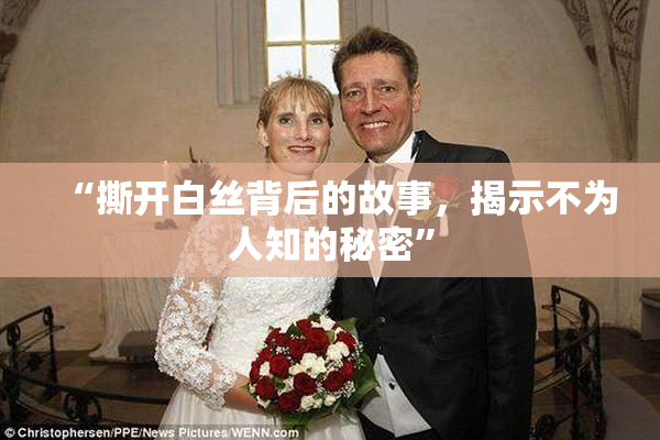 “撕开白丝背后的故事，揭示不为人知的秘密”