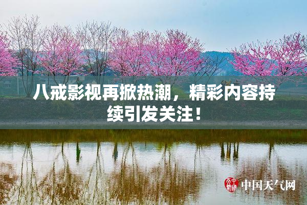 八戒影视再掀热潮，精彩内容持续引发关注！