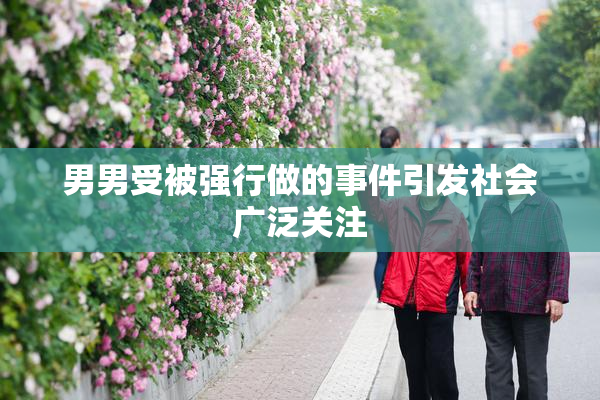 男男受被强行做的事件引发社会广泛关注