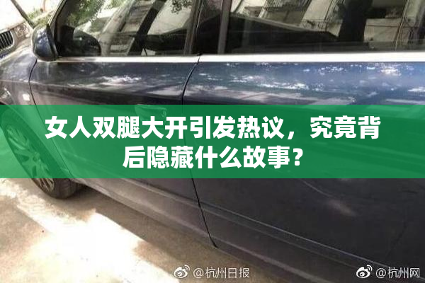 女人双腿大开引发热议，究竟背后隐藏什么故事？