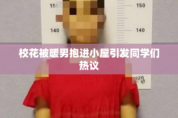 校花被暖男抱进小屋引发同学们热议