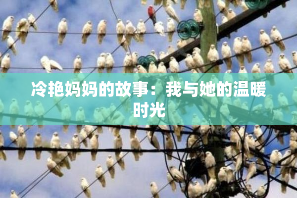 冷艳妈妈的故事：我与她的温暖时光