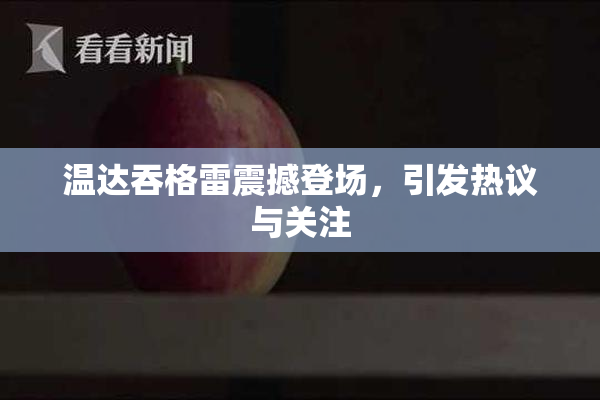 温达吞格雷震撼登场，引发热议与关注