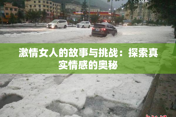 激情女人的故事与挑战：探索真实情感的奥秘