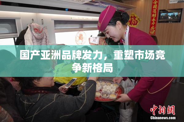 国产亚洲品牌发力，重塑市场竞争新格局