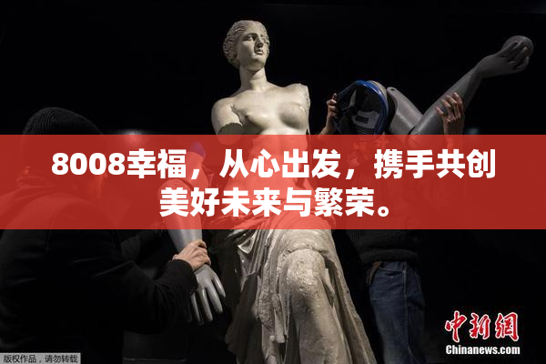 8008幸福，从心出发，携手共创美好未来与繁荣。