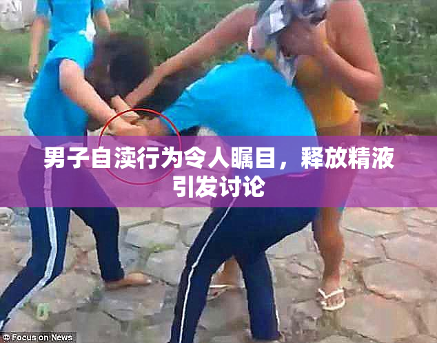 男子自渎行为令人瞩目，释放精液引发讨论