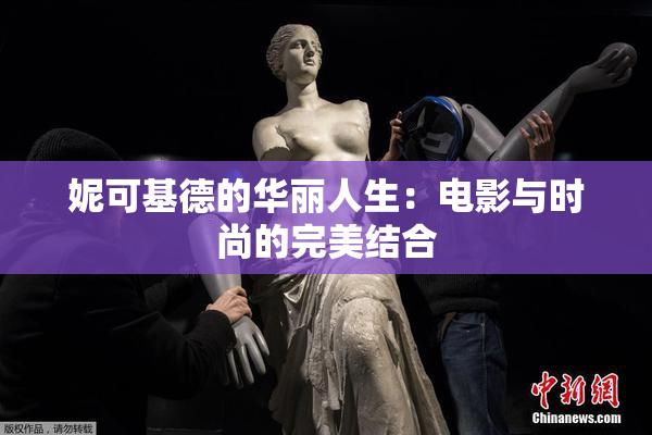 妮可基德的华丽人生：电影与时尚的完美结合