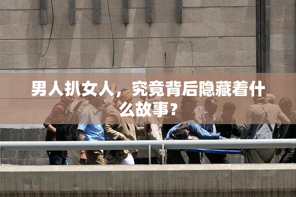男人扒女人，究竟背后隐藏着什么故事？