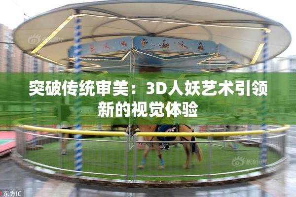 突破传统审美：3D人妖艺术引领新的视觉体验