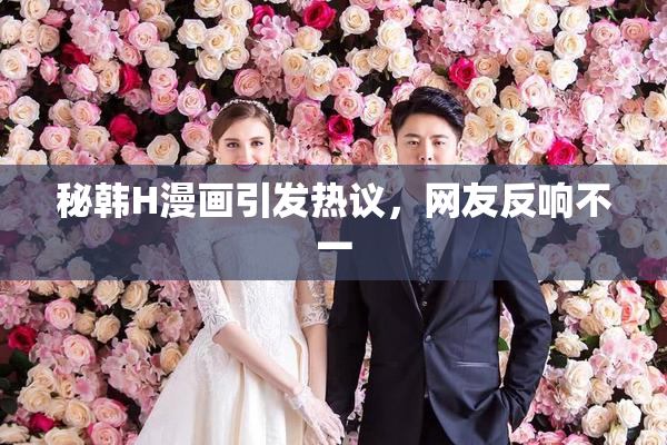 秘韩H漫画引发热议，网友反响不一