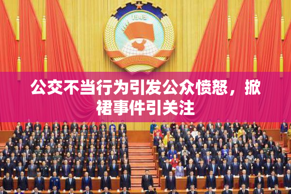 公交不当行为引发公众愤怒，掀裙事件引关注