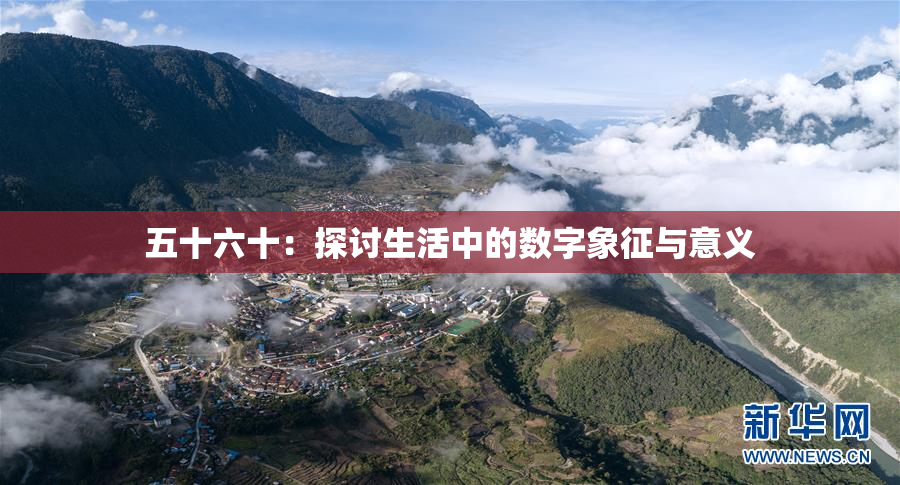 五十六十：探讨生活中的数字象征与意义