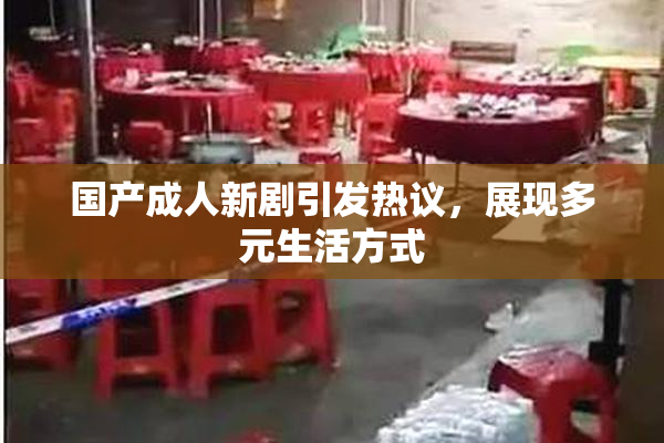 国产成人新剧引发热议，展现多元生活方式