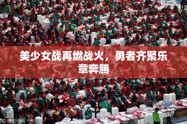 美少女战再燃战火，勇者齐聚乐章奔腾