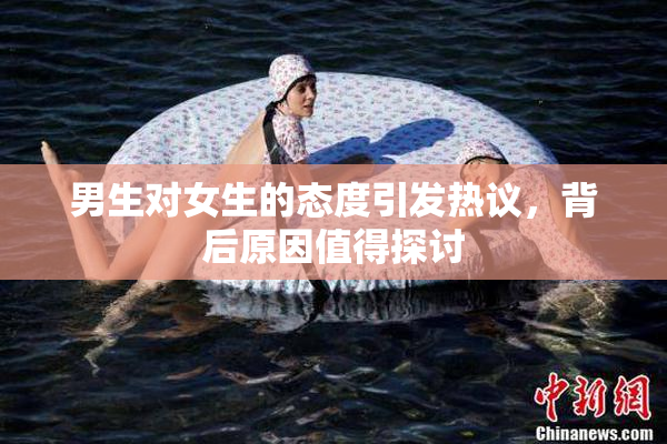 男生对女生的态度引发热议，背后原因值得探讨