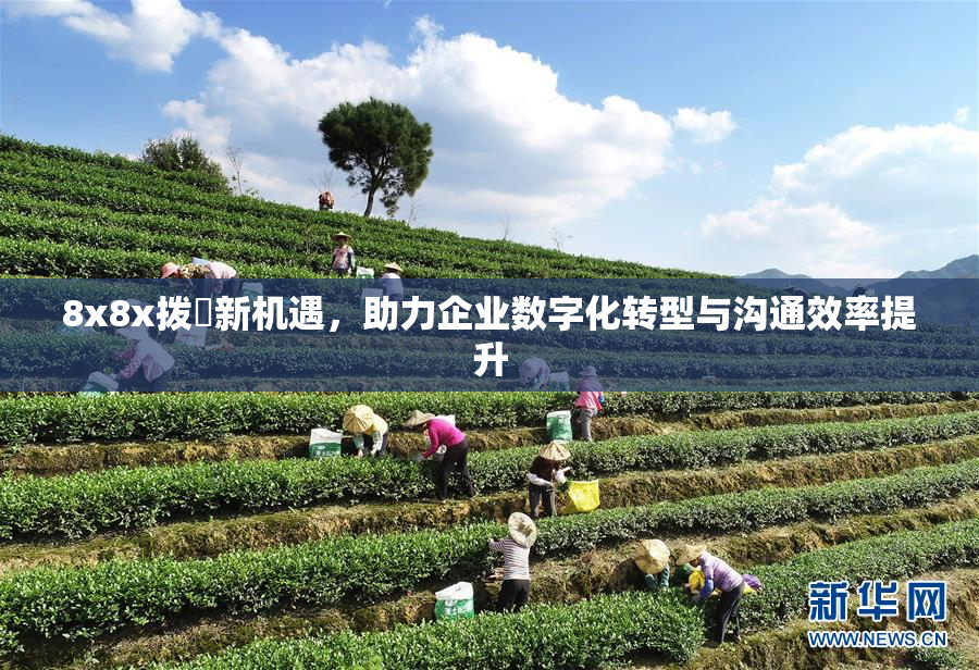 8x8x拨牐新机遇，助力企业数字化转型与沟通效率提升
