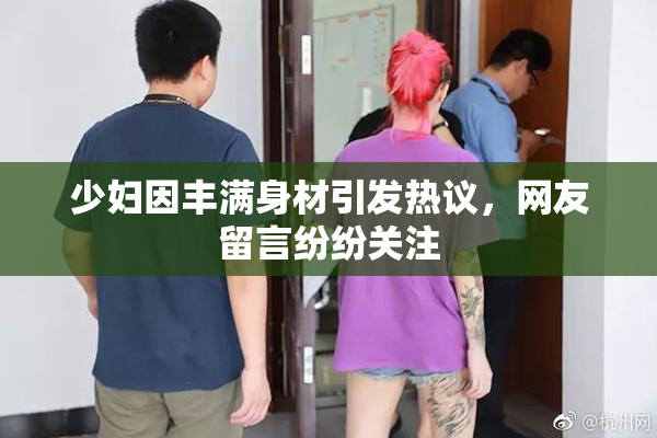少妇因丰满身材引发热议，网友留言纷纷关注