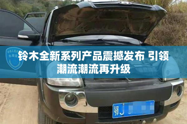 铃木全新系列产品震撼发布 引领潮流潮流再升级