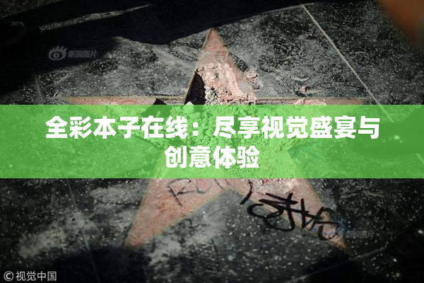 全彩本子在线：尽享视觉盛宴与创意体验