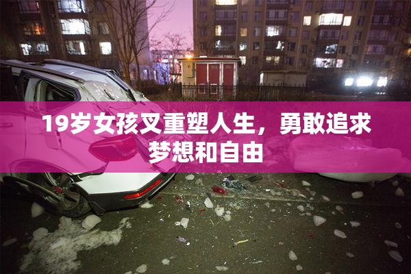 19岁女孩叉重塑人生，勇敢追求梦想和自由