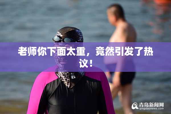 老师你下面太重，竟然引发了热议！