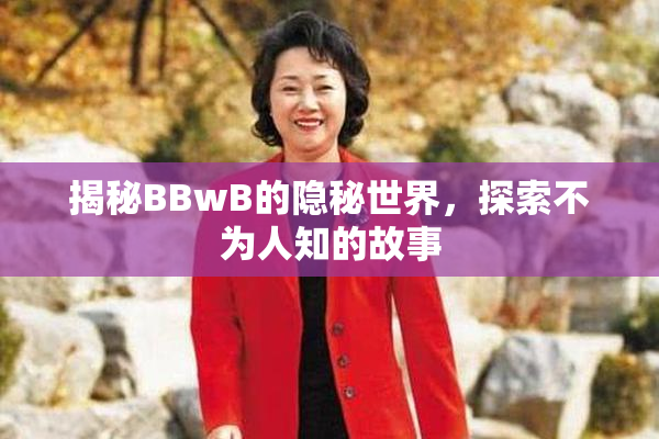 揭秘BBwB的隐秘世界，探索不为人知的故事