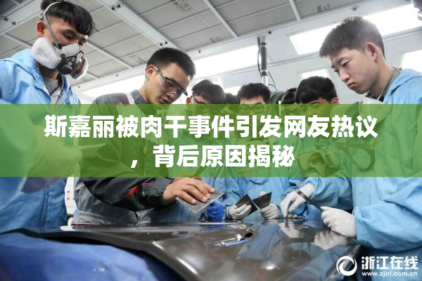 斯嘉丽被肉干事件引发网友热议，背后原因揭秘