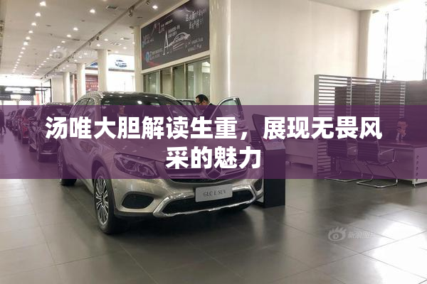 汤唯大胆解读生重，展现无畏风采的魅力