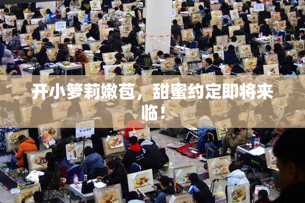 开小箩莉嫩苞，甜蜜约定即将来临！