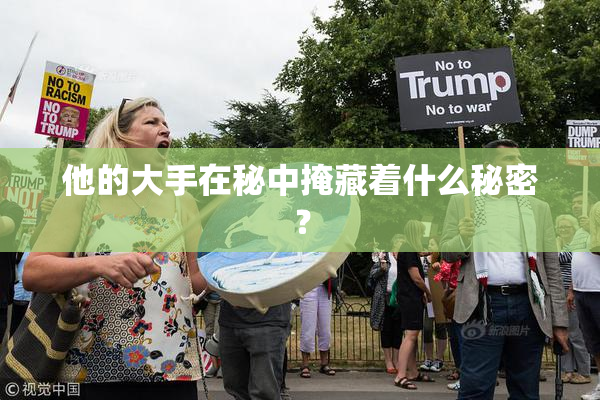 他的大手在秘中掩藏着什么秘密？