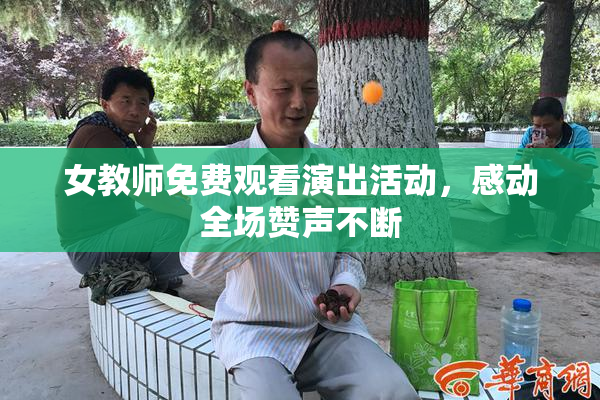 女教师免费观看演出活动，感动全场赞声不断