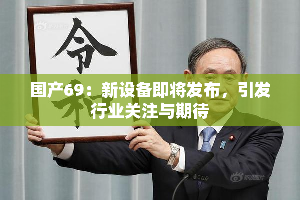 国产69：新设备即将发布，引发行业关注与期待
