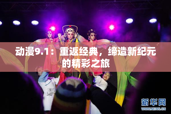 动漫9.1：重返经典，缔造新纪元的精彩之旅