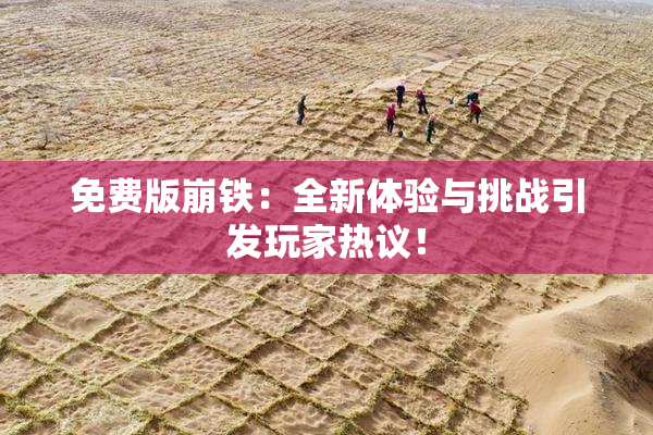 免费版崩铁：全新体验与挑战引发玩家热议！