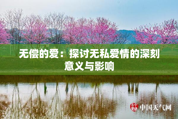 无偿的爱：探讨无私爱情的深刻意义与影响