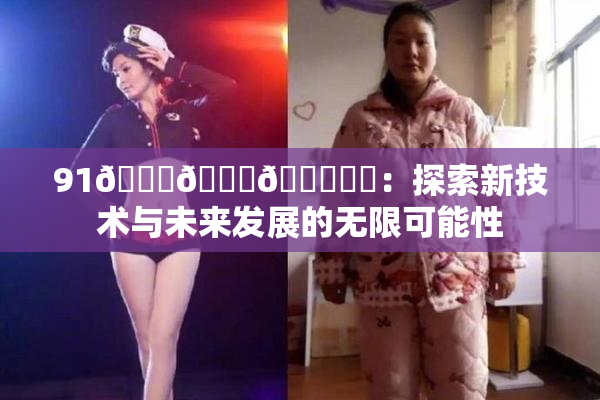 91🍆🍑🔞❌‌：探索新技术与未来发展的无限可能性